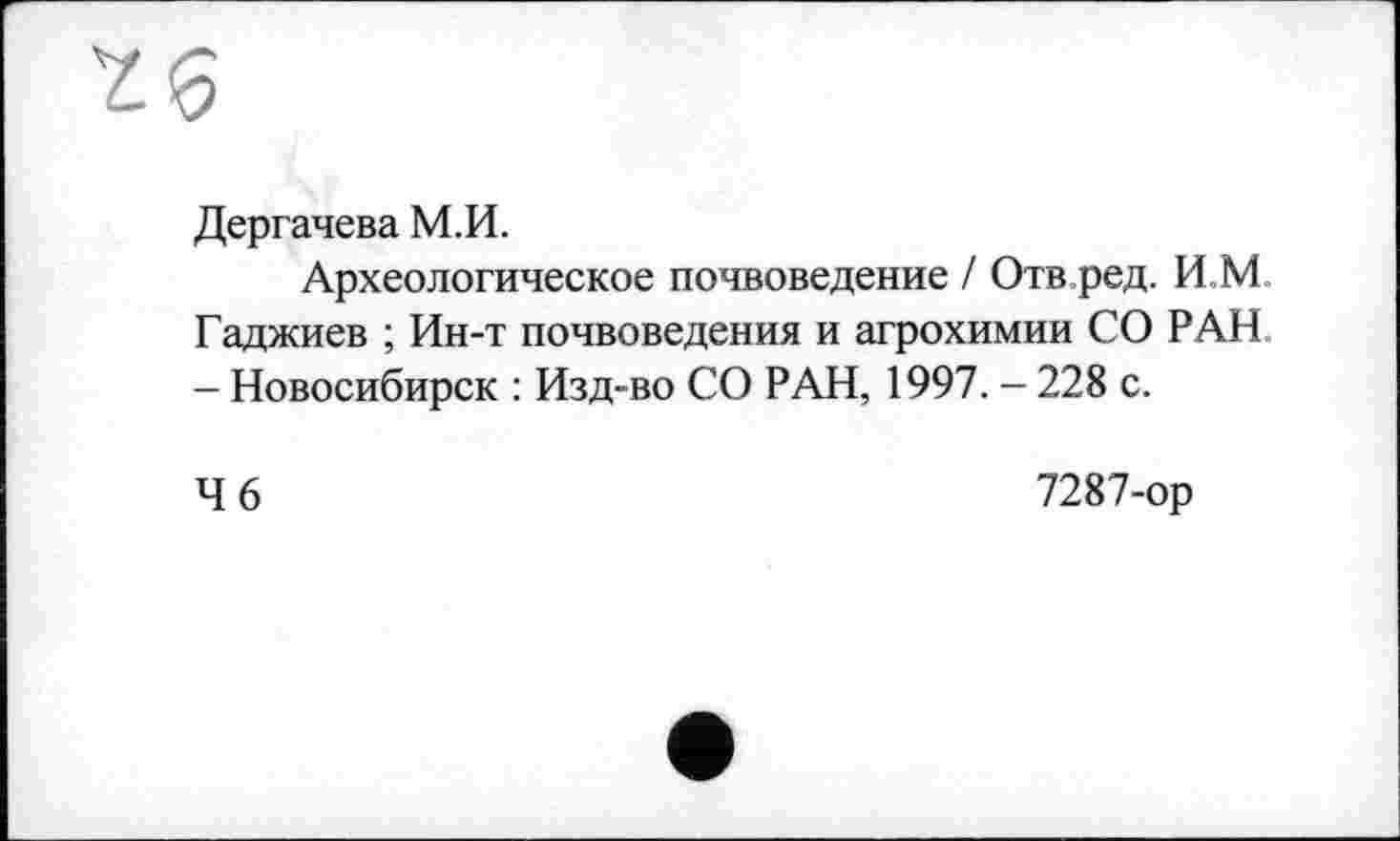 ﻿Дергачева М.И.
Археологическое почвоведение / Отв.ред. И.М Гаджиев ; Ин-т почвоведения и агрохимии СО РАН - Новосибирск : Изд-во СО РАН, 1997. - 228 с.
4 6
7287-ор